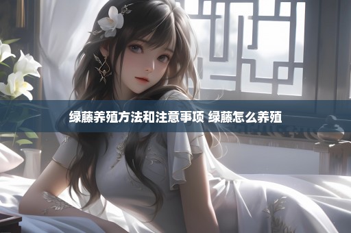 绿藤养殖方法和注意事项 绿藤怎么养殖