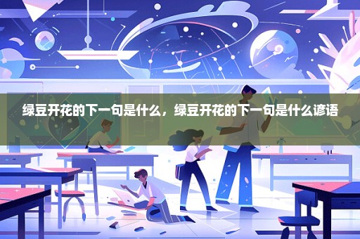 绿豆开花的下一句是什么，绿豆开花的下一句是什么谚语 