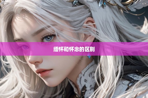 缅怀和怀念的区别