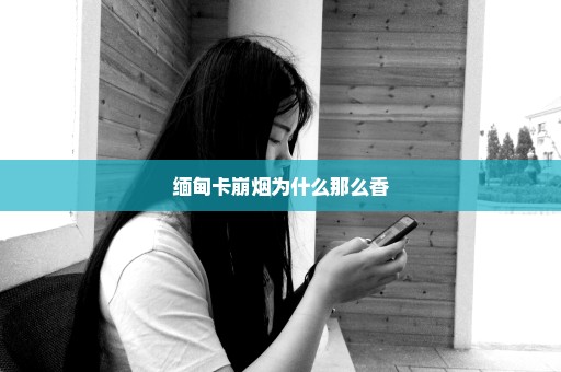 缅甸卡崩烟为什么那么香