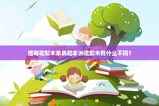 缅甸花梨木家具和非洲花梨木有什么不同？