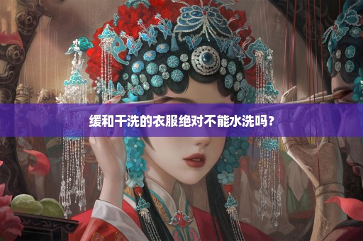 缓和干洗的衣服绝对不能水洗吗？