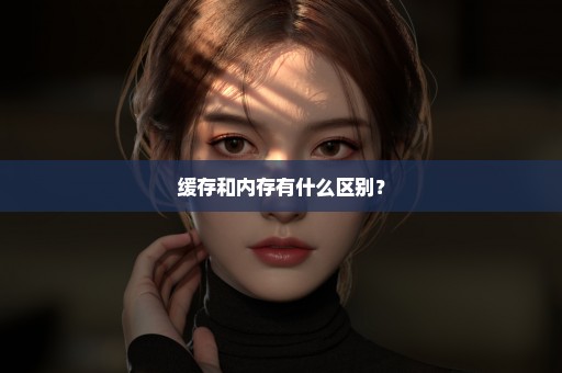 缓存和内存有什么区别？