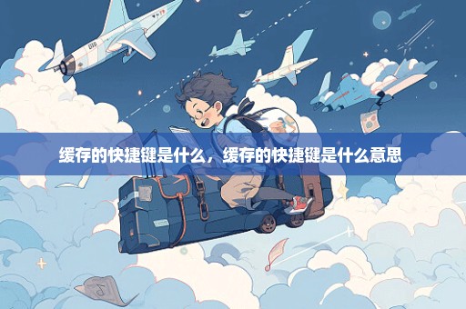 缓存的快捷键是什么，缓存的快捷键是什么意思 