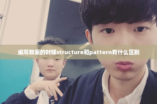 编写教案的时候structure和pattern有什么区别