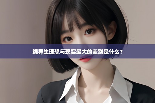 编导生理想与现实最大的差别是什么？