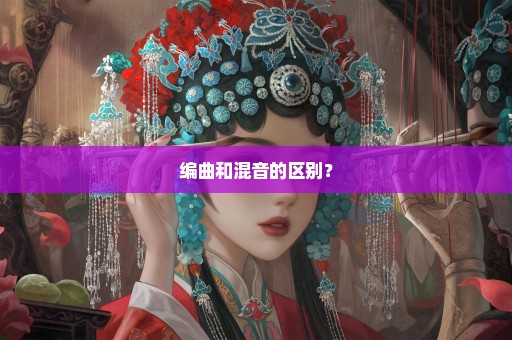 编曲和混音的区别？