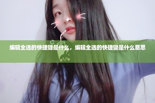 编辑全选的快捷键是什么，编辑全选的快捷键是什么意思 