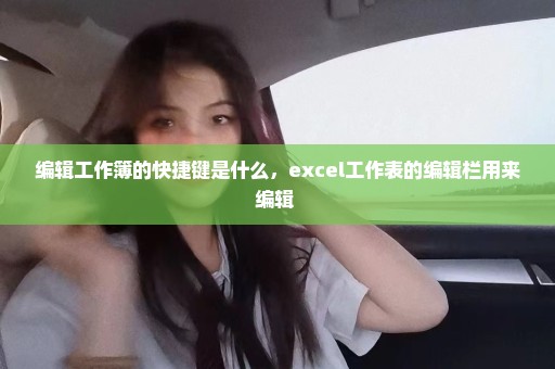 编辑工作簿的快捷键是什么，excel工作表的编辑栏用来编辑 