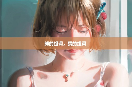 缚的组词，猬的组词 