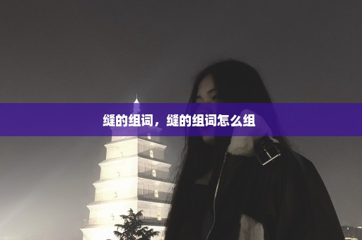 缝的组词，缝的组词怎么组 