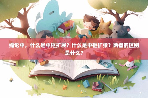 缠论中，什么是中枢扩展？什么是中枢扩张？两者的区别是什么？