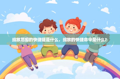 缩放范围的快捷键是什么，缩放的快捷命令是什么? 
