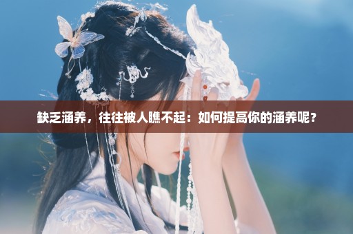 缺乏涵养，往往被人瞧不起：如何提高你的涵养呢？
