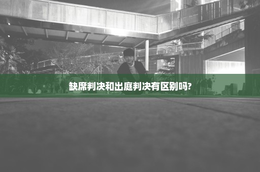 缺席判决和出庭判决有区别吗?
