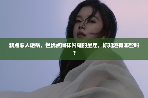 缺点惹人诟病，但优点同样闪耀的星座，你知道有哪些吗？
