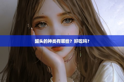 罐头的种类有哪些？好吃吗？