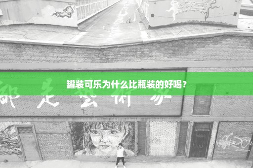 罐装可乐为什么比瓶装的好喝？