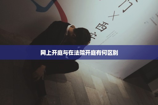 网上开庭与在法院开庭有何区别