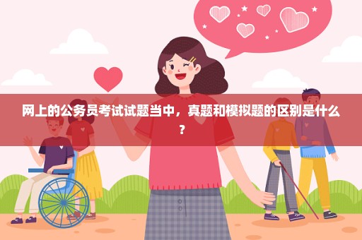 网上的公务员考试试题当中，真题和模拟题的区别是什么？