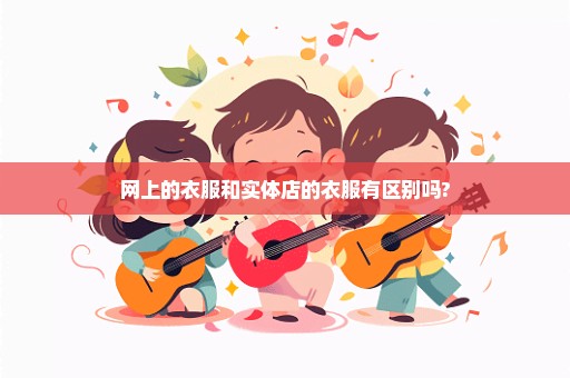 网上的衣服和实体店的衣服有区别吗?