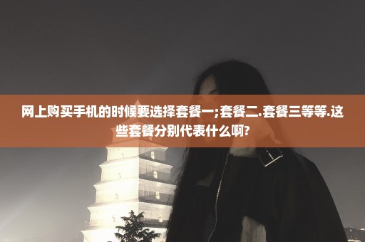 网上购买手机的时候要选择套餐一;套餐二.套餐三等等.这些套餐分别代表什么啊?