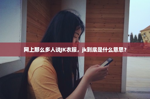 网上那么多人说JK衣服，jk到底是什么意思？