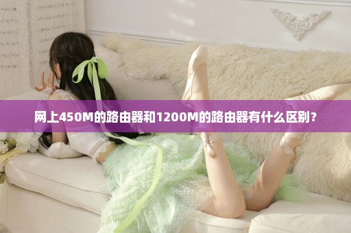 网上450M的路由器和1200M的路由器有什么区别？