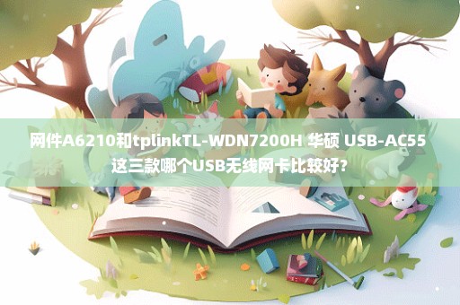 网件A6210和tplinkTL-WDN7200H 华硕 USB-AC55 这三款哪个USB无线网卡比较好？