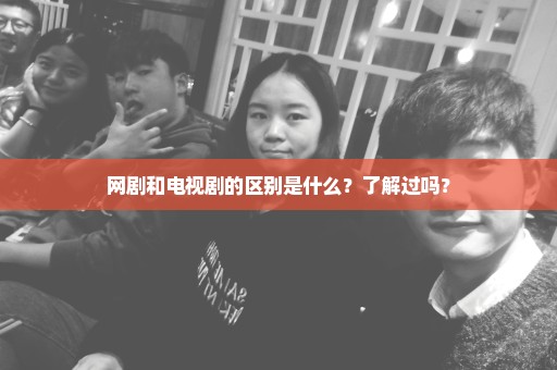 网剧和电视剧的区别是什么？了解过吗？