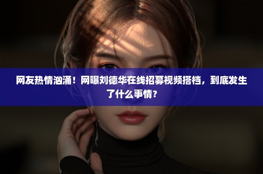 网友热情汹涌！网曝刘德华在线招募视频搭档，到底发生了什么事情？