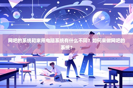 网吧的系统和家用电脑系统有什么不同？如何来做网吧的系统？