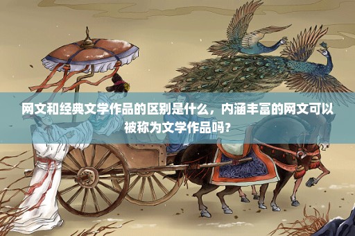 网文和经典文学作品的区别是什么，内涵丰富的网文可以被称为文学作品吗？