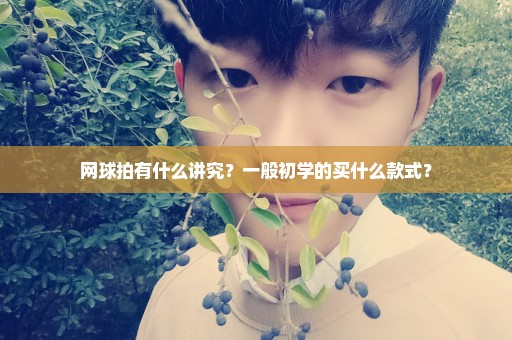 网球拍有什么讲究？一般初学的买什么款式？