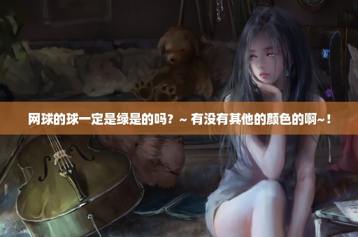 网球的球一定是绿是的吗？~ 有没有其他的颜色的啊~！