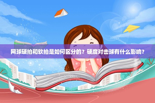 网球硬拍和软拍是如何区分的？硬度对击球有什么影响？