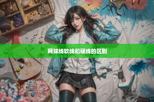 网球线软线和硬线的区别