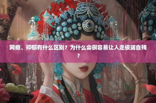 网瘾、抑郁有什么区别？为什么会很容易让人走极端自残？
