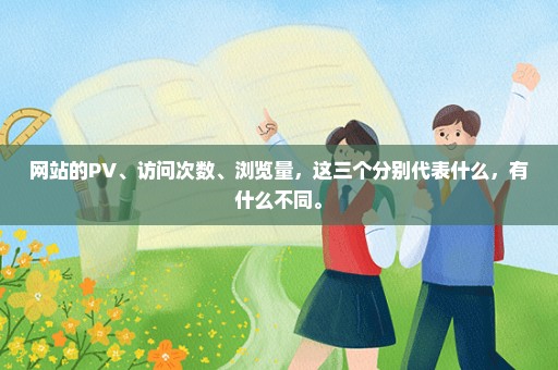 网站的PV、访问次数、浏览量，这三个分别代表什么，有什么不同。