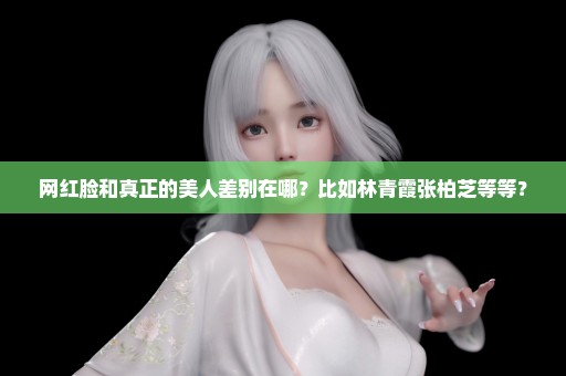 网红脸和真正的美人差别在哪？比如林青霞张柏芝等等？