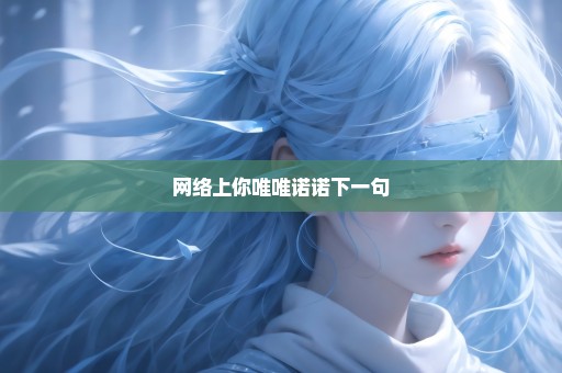 网络上你唯唯诺诺下一句