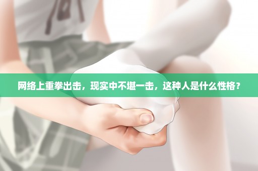 网络上重拳出击，现实中不堪一击，这种人是什么性格？