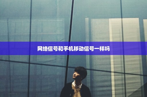 网络信号和手机移动信号一样吗