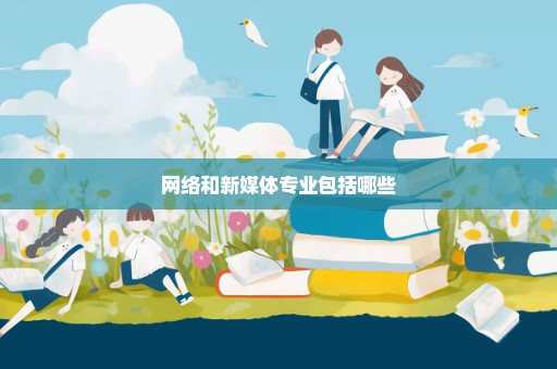 网络和新媒体专业包括哪些