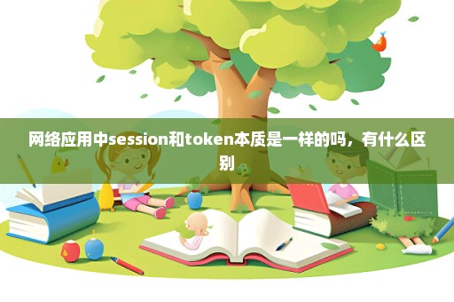 网络应用中session和token本质是一样的吗，有什么区别