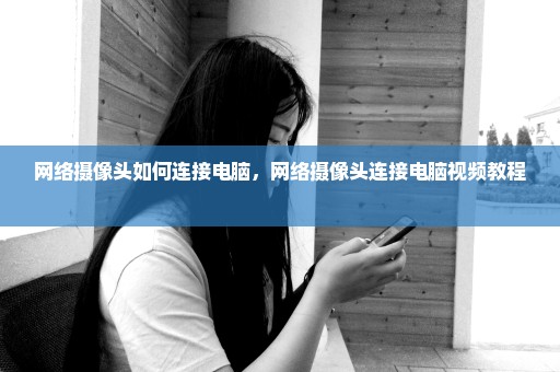 网络摄像头如何连接电脑，网络摄像头连接电脑视频教程 