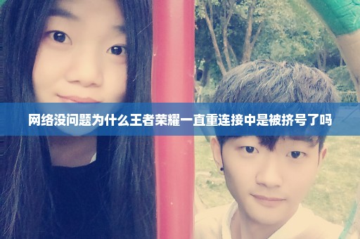 网络没问题为什么王者荣耀一直重连接中是被挤号了吗