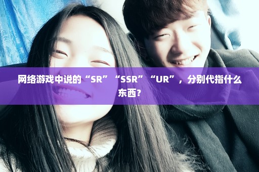 网络游戏中说的“SR”“SSR”“UR”，分别代指什么东西？