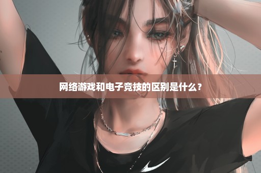 网络游戏和电子竞技的区别是什么？