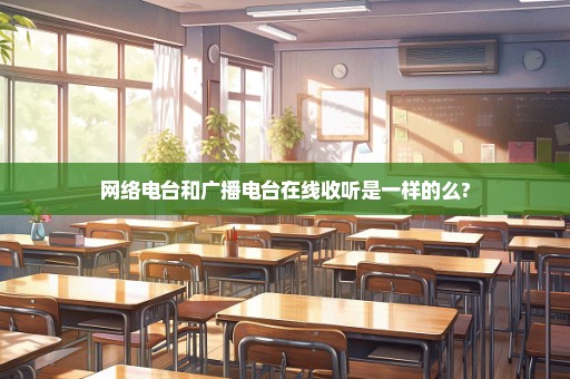 网络电台和广播电台在线收听是一样的么?
